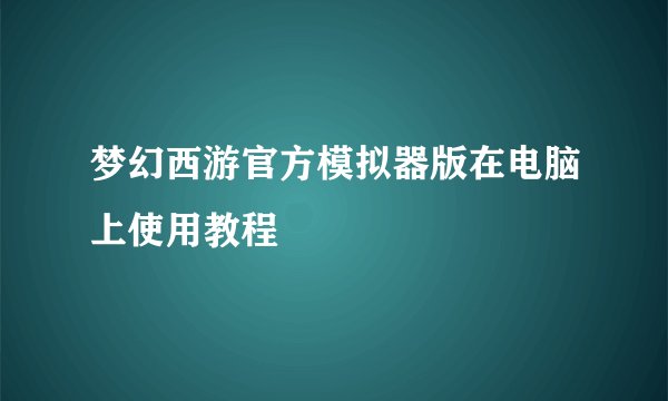 梦幻西游官方模拟器版在电脑上使用教程