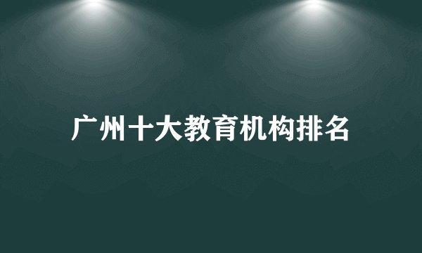 广州十大教育机构排名