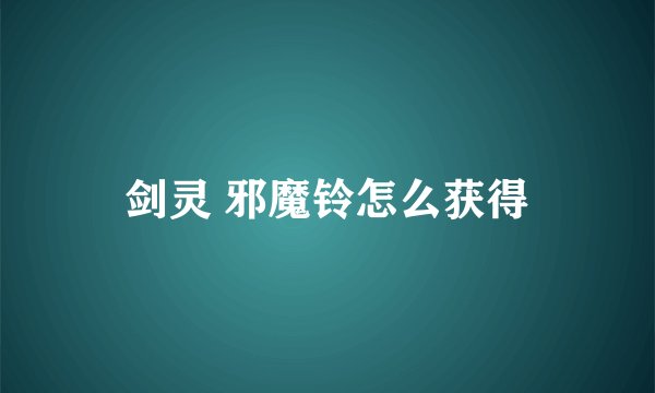 剑灵 邪魔铃怎么获得