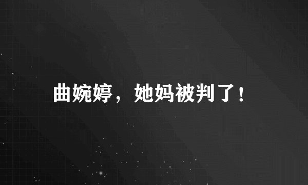 曲婉婷，她妈被判了！