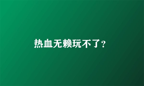 热血无赖玩不了？