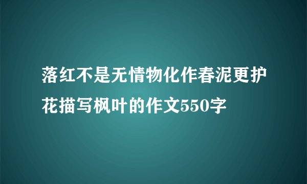 落红不是无情物化作春泥更护花描写枫叶的作文550字