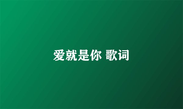 爱就是你 歌词