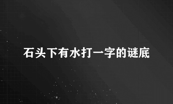 石头下有水打一字的谜底