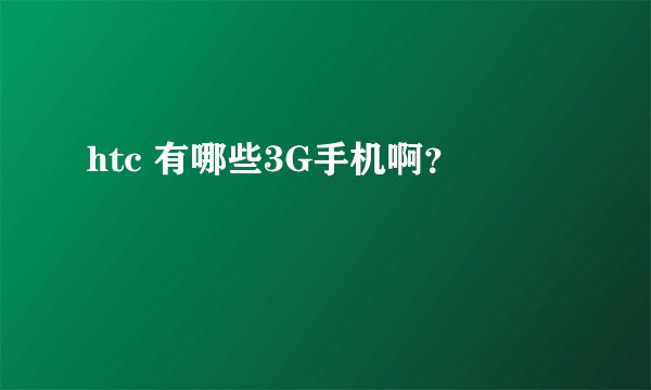 htc 有哪些3G手机啊？