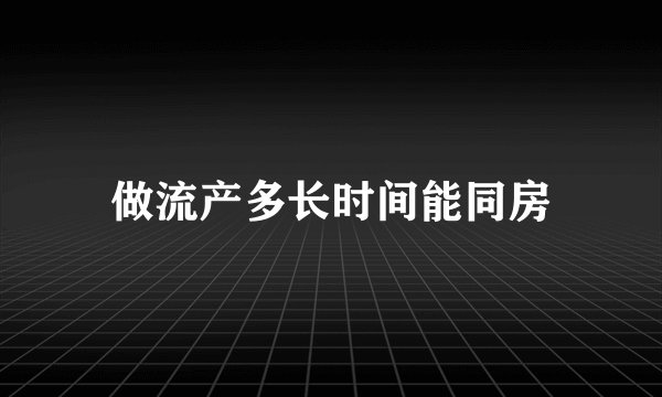 做流产多长时间能同房