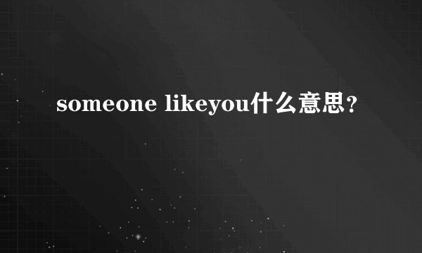 someone likeyou什么意思？