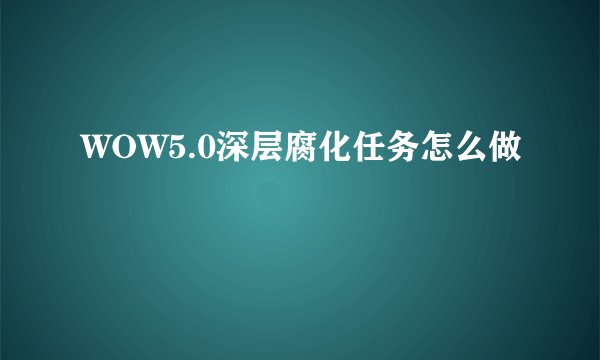 WOW5.0深层腐化任务怎么做