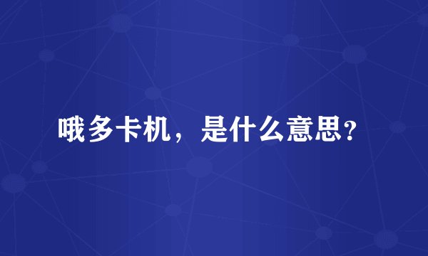 哦多卡机，是什么意思？
