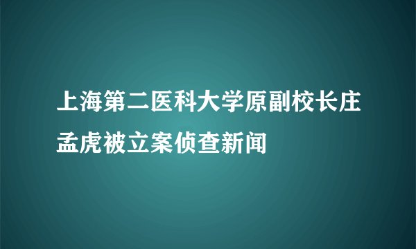 上海第二医科大学原副校长庄孟虎被立案侦查新闻