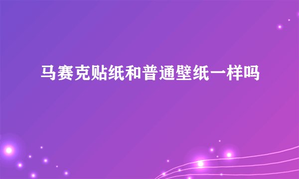 马赛克贴纸和普通壁纸一样吗