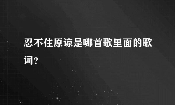 忍不住原谅是哪首歌里面的歌词?