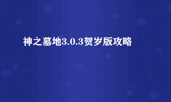 神之墓地3.0.3贺岁版攻略