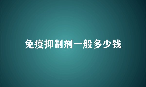 免疫抑制剂一般多少钱