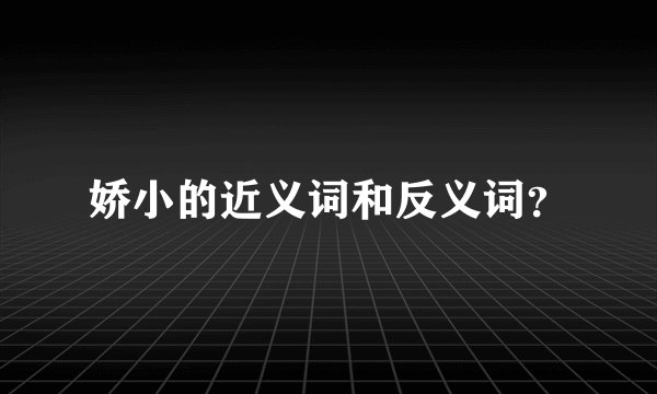 娇小的近义词和反义词？
