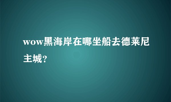 wow黑海岸在哪坐船去德莱尼主城？