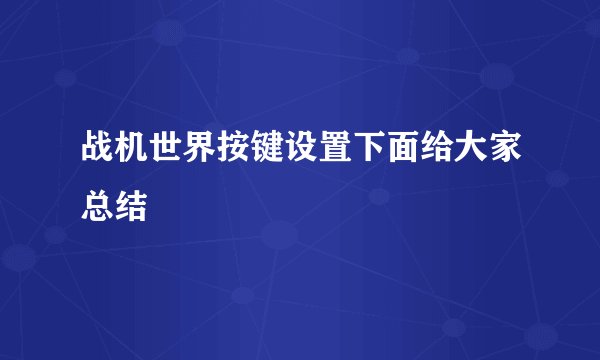 战机世界按键设置下面给大家总结