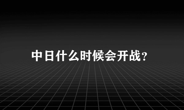 中日什么时候会开战?