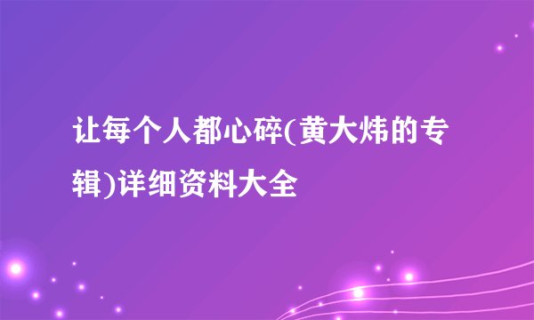 让每个人都心碎(黄大炜的专辑)详细资料大全