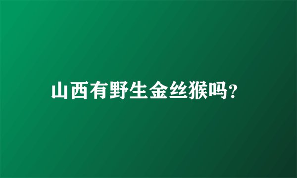 山西有野生金丝猴吗？