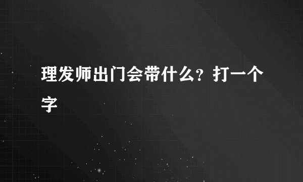 理发师出门会带什么?打一个字