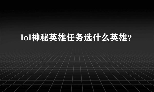 lol神秘英雄任务选什么英雄？