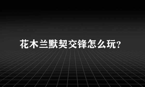 花木兰默契交锋怎么玩?