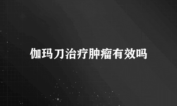 伽玛刀治疗肿瘤有效吗