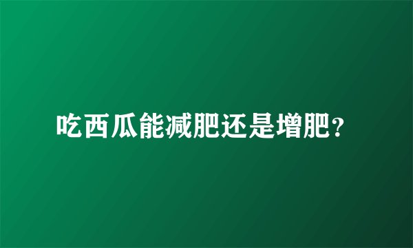 吃西瓜能减肥还是增肥？