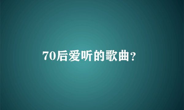 70后爱听的歌曲?
