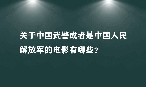关于中国武警或者是中国人民解放军的电影有哪些？