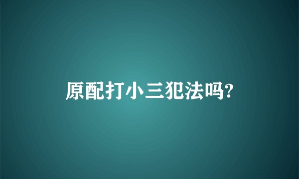 原配打小三犯法吗?