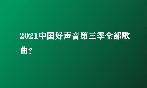2021中国好声音第三季全部歌曲？