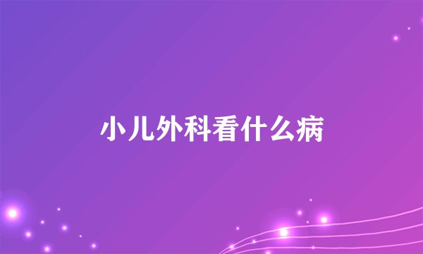 小儿外科看什么病