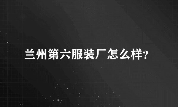 兰州第六服装厂怎么样？