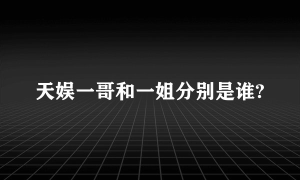 天娱一哥和一姐分别是谁?