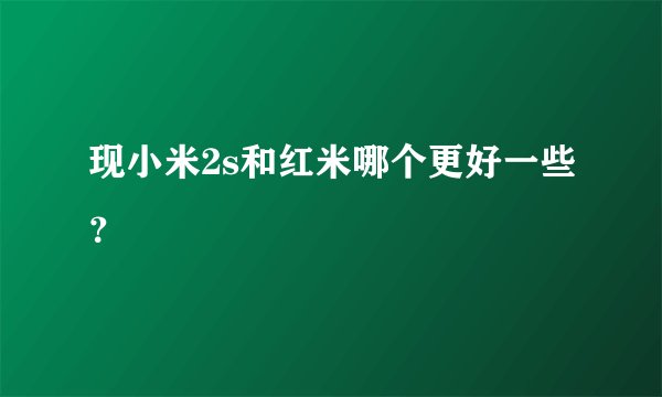 现小米2s和红米哪个更好一些？