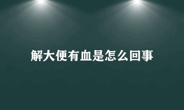 解大便有血是怎么回事