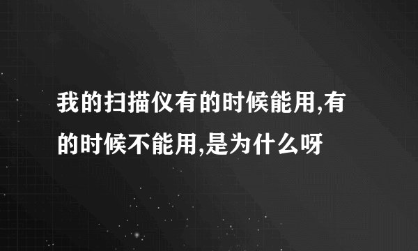 我的扫描仪有的时候能用,有的时候不能用,是为什么呀