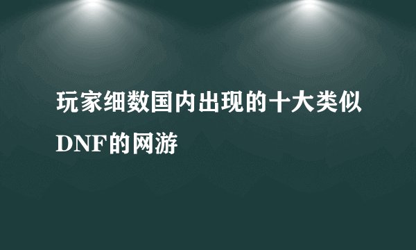 玩家细数国内出现的十大类似DNF的网游