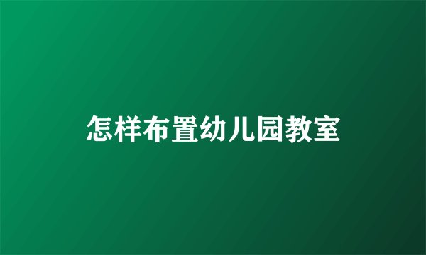 怎样布置幼儿园教室