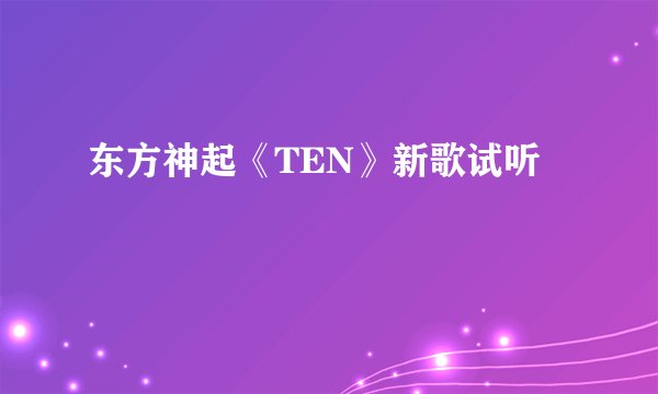 东方神起《TEN》新歌试听