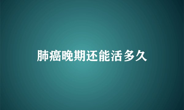 肺癌晚期还能活多久