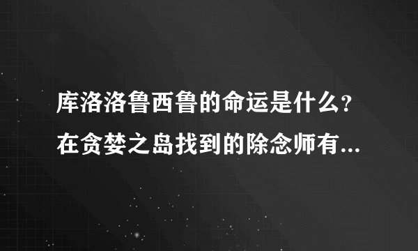 库洛洛鲁西鲁的命运是什么？在贪婪之岛找到的除念师有用吗？他最后的命运是什么？