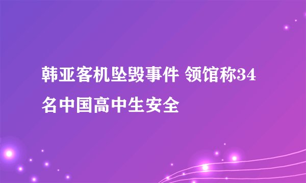 韩亚客机坠毁事件 领馆称34名中国高中生安全