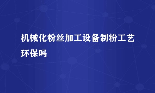 机械化粉丝加工设备制粉工艺环保吗