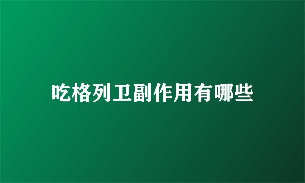 吃格列卫副作用有哪些