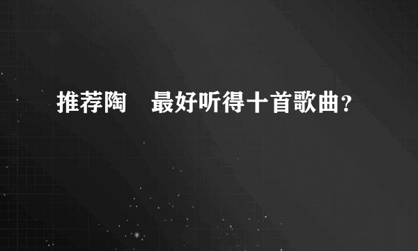 推荐陶喆最好听得十首歌曲？