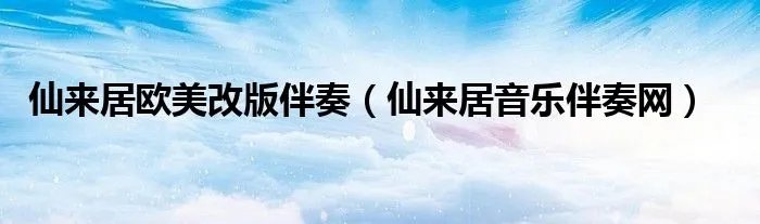 仙来居欧美改版伴奏（仙来居音乐伴奏网）