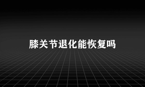 膝关节退化能恢复吗
